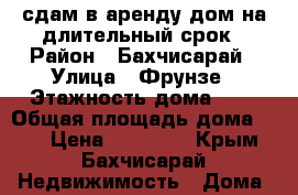сдам в аренду дом на длительный срок › Район ­ Бахчисарай › Улица ­ Фрунзе › Этажность дома ­ 1 › Общая площадь дома ­ 50 › Цена ­ 20 000 - Крым, Бахчисарай Недвижимость » Дома, коттеджи, дачи аренда   